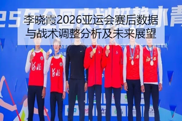 li-xiao-xia-ya-yun-hui-sai-hou-shu-ju-yu-zhan-shu-tiao-zheng-fen-xi-ji-wei-lai-zhan-wang-2-255.jpg