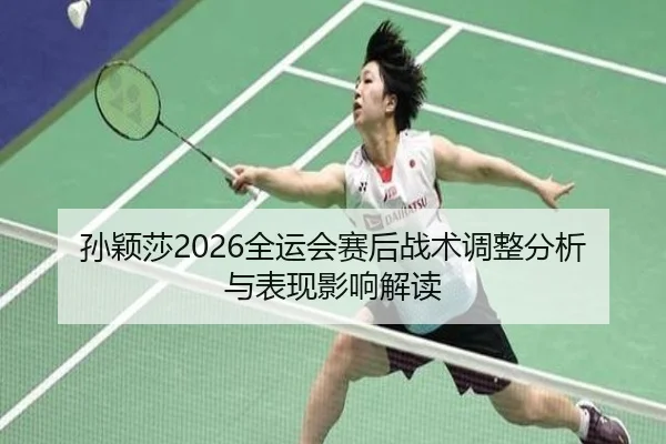 sun-ying-sha-quan-yun-hui-sai-hou-zhan-shu-tiao-zheng-fen-xi-yu-biao-xian-ying-xiang-jie-du-2-400.jpg