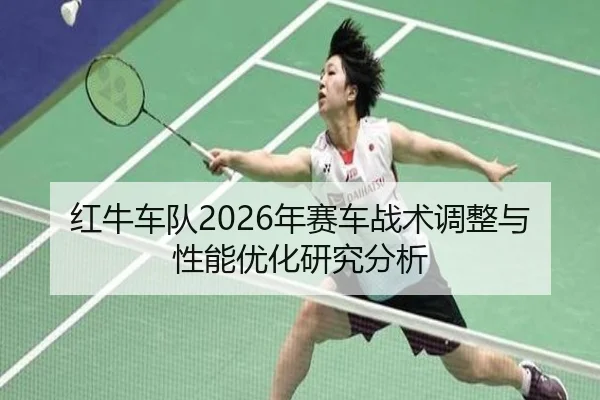 红牛车队2026年赛车战术调整与性能优化研究分析