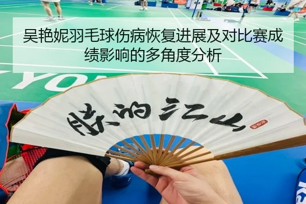 吴艳妮羽毛球伤病恢复进展及对比赛成绩影响的多角度分析