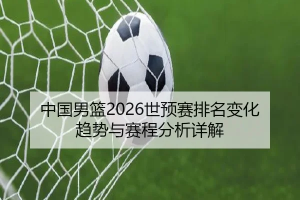 中国男篮2026世预赛排名变化趋势与赛程分析详解