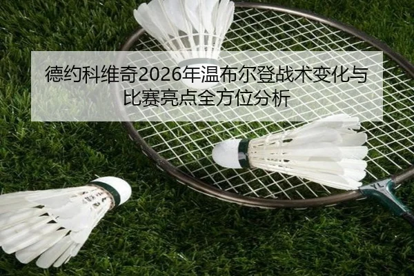德约科维奇2026年温布尔登战术变化与比赛亮点全方位分析