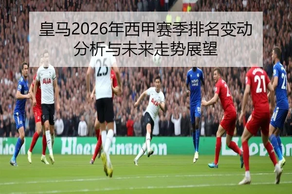 皇马2026年西甲赛季排名变动分析与未来走势展望