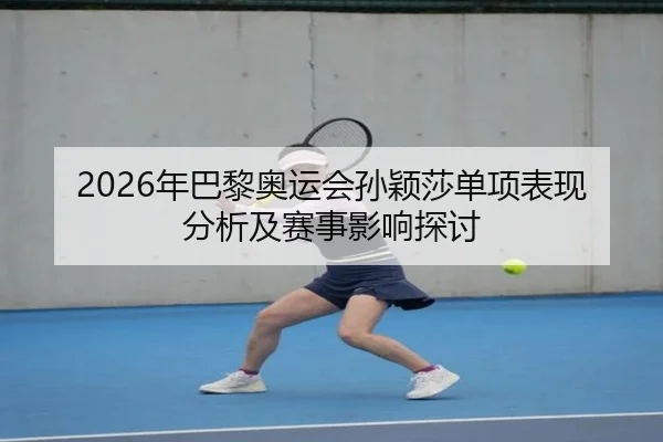 2026年巴黎奥运会孙颖莎单项表现分析及赛事影响探讨