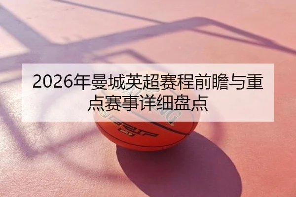 2026年曼城英超赛程前瞻与重点赛事详细盘点