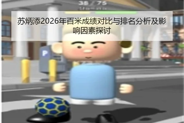 苏炳添2026年百米成绩对比与排名分析及影响因素探讨
